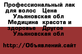 Профессиональный лак для волос › Цена ­ 400 - Ульяновская обл. Медицина, красота и здоровье » Другое   . Ульяновская обл.